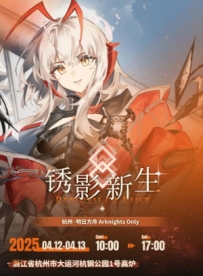 [2025.4.12][浙江·杭州]——杭州· 明日方舟同人ONLY·锈影新生
